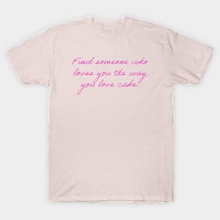 Find Someone Who Loves You The Way You Love Cake T-Shirt
